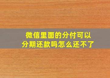 微信里面的分付可以分期还款吗怎么还不了