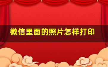 微信里面的照片怎样打印