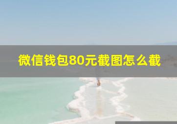 微信钱包80元截图怎么截