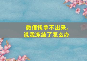 微信钱拿不出来,说我冻结了怎么办