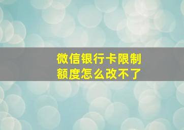 微信银行卡限制额度怎么改不了