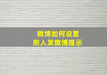 微博如何设置别人发微博提示