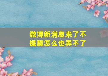 微博新消息来了不提醒怎么也弄不了