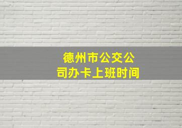 德州市公交公司办卡上班时间