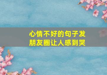 心情不好的句子发朋友圈让人感到哭