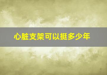 心脏支架可以挺多少年