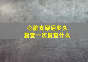 心脏支架后多久复查一次复查什么