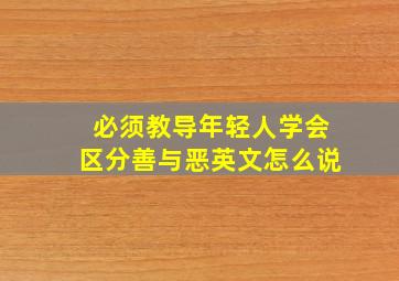 必须教导年轻人学会区分善与恶英文怎么说