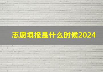 志愿填报是什么时候2024