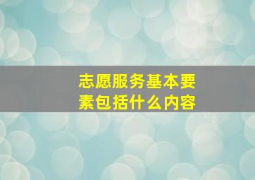 志愿服务基本要素包括什么内容