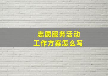 志愿服务活动工作方案怎么写