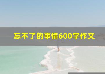 忘不了的事情600字作文