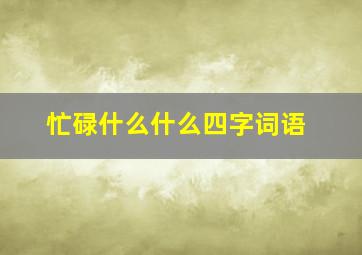 忙碌什么什么四字词语