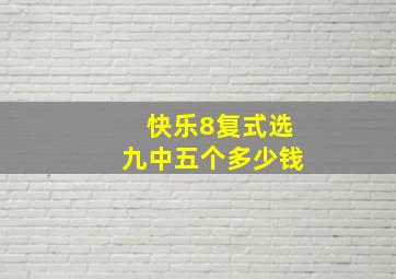 快乐8复式选九中五个多少钱