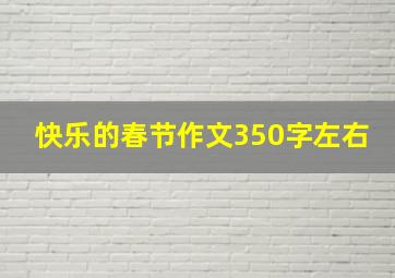 快乐的春节作文350字左右