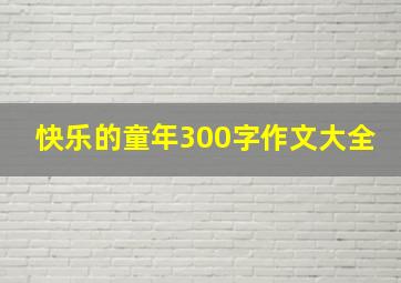 快乐的童年300字作文大全