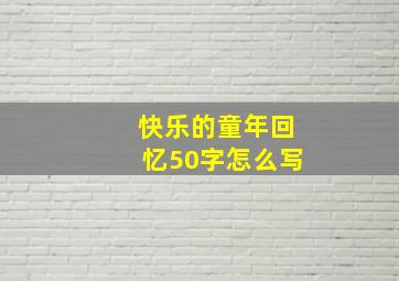 快乐的童年回忆50字怎么写