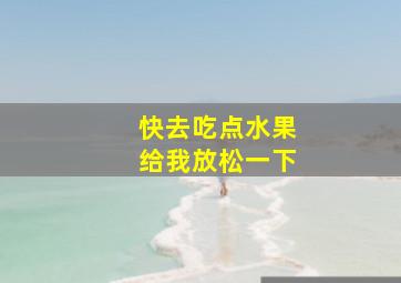 快去吃点水果给我放松一下