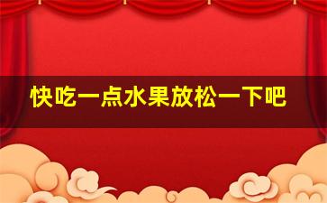 快吃一点水果放松一下吧