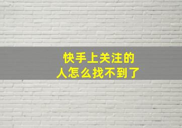 快手上关注的人怎么找不到了