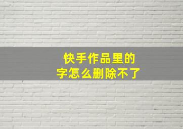 快手作品里的字怎么删除不了