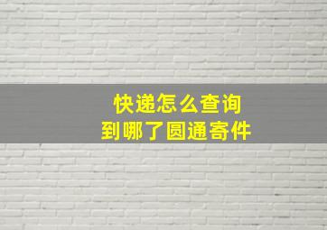 快递怎么查询到哪了圆通寄件