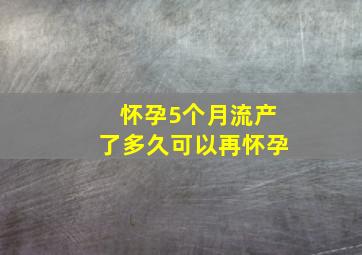 怀孕5个月流产了多久可以再怀孕