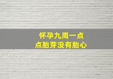 怀孕九周一点点胎芽没有胎心