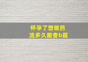 怀孕了想做药流多久能查b超