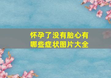 怀孕了没有胎心有哪些症状图片大全