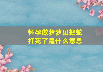 怀孕做梦梦见把蛇打死了是什么意思