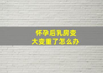 怀孕后乳房变大变重了怎么办