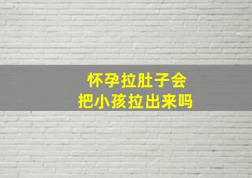 怀孕拉肚子会把小孩拉出来吗