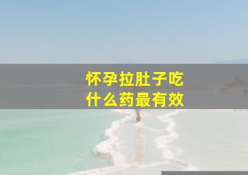 怀孕拉肚子吃什么药最有效