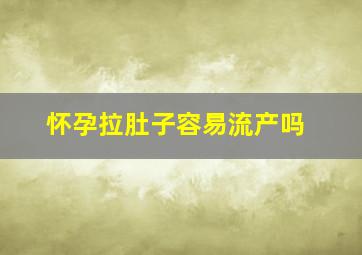 怀孕拉肚子容易流产吗