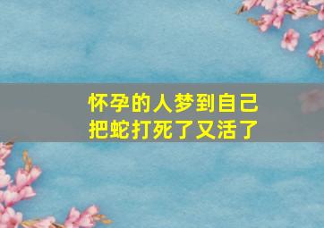 怀孕的人梦到自己把蛇打死了又活了