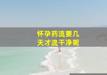 怀孕药流要几天才流干净呢