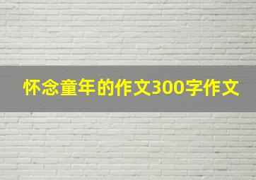 怀念童年的作文300字作文