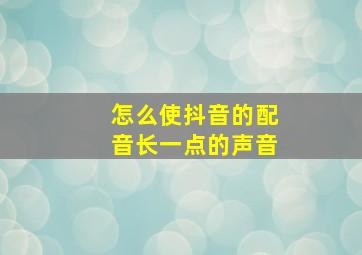 怎么使抖音的配音长一点的声音