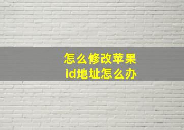 怎么修改苹果id地址怎么办