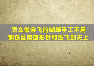 怎么做会飞的蝴蝶手工不用钢铁丝用回形针和纸飞到天上