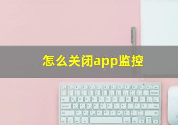 怎么关闭app监控