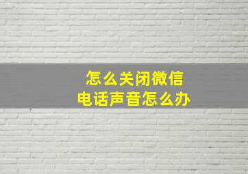 怎么关闭微信电话声音怎么办