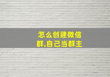 怎么创建微信群,自己当群主