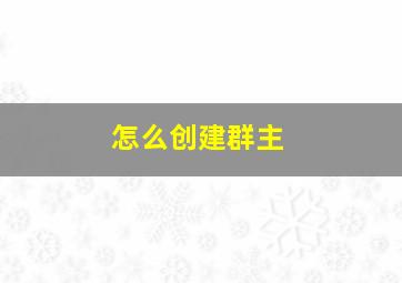 怎么创建群主