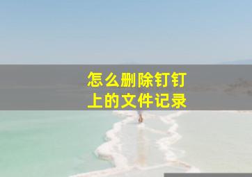 怎么删除钉钉上的文件记录