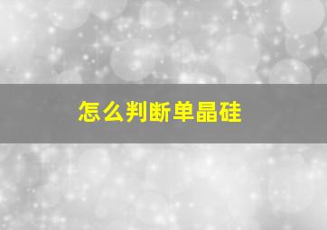 怎么判断单晶硅