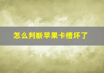 怎么判断苹果卡槽坏了