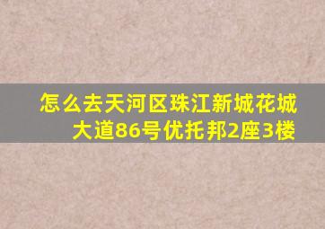 怎么去天河区珠江新城花城大道86号优托邦2座3楼