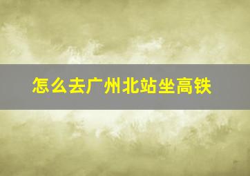 怎么去广州北站坐高铁